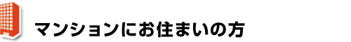 マンション・集合住宅にお住まいの方